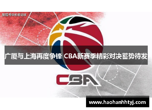 广厦与上海再度争锋 CBA新赛季精彩对决蓄势待发